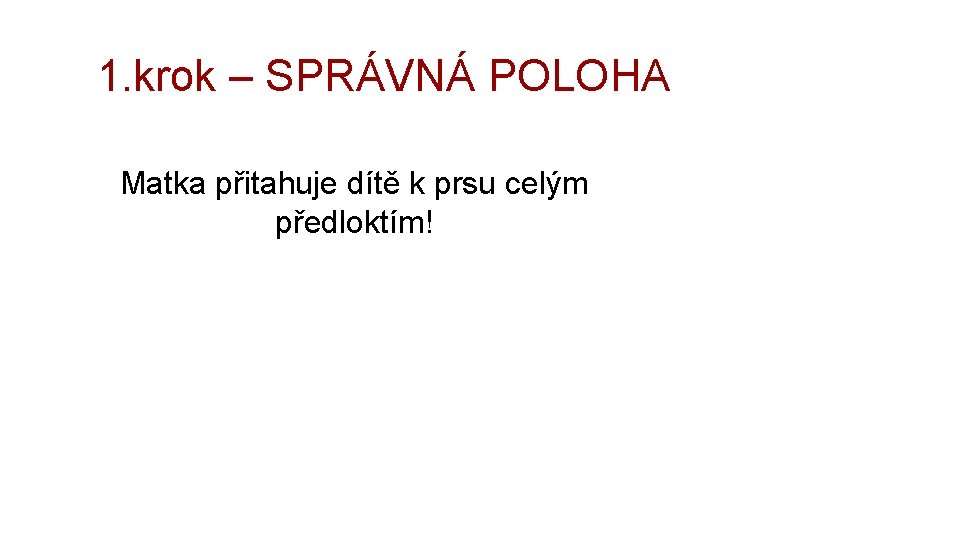 1. krok – SPRÁVNÁ POLOHA Matka přitahuje dítě k prsu celým předloktím! 