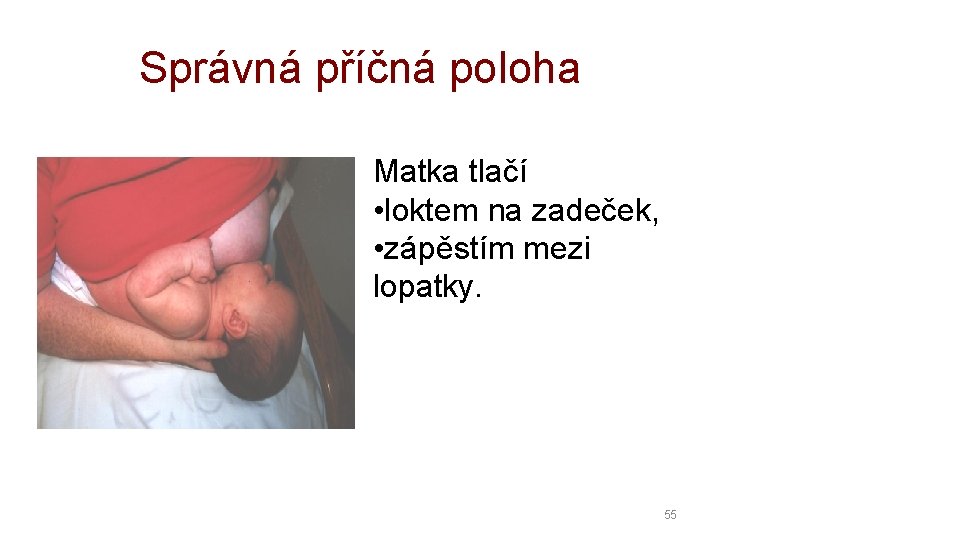 Správná příčná poloha Matka tlačí • loktem na zadeček, • zápěstím mezi lopatky. 55 Správná příčná poloha Matka tlačí • loktem na zadeček, • zápěstím mezi lopatky. 55