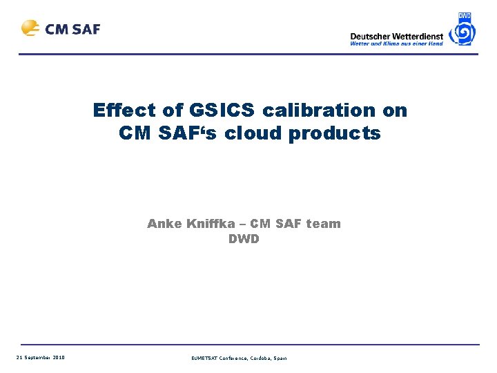 Effect of GSICS calibration on CM SAF‘s cloud products Anke Kniffka – CM SAF