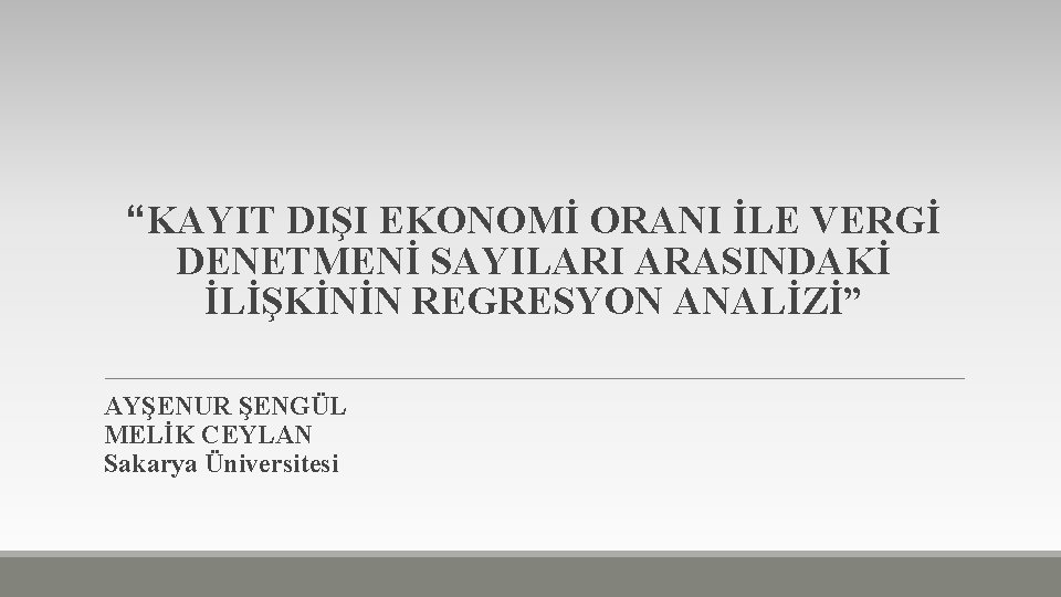 “KAYIT DIŞI EKONOMİ ORANI İLE VERGİ DENETMENİ SAYILARI ARASINDAKİ İLİŞKİNİN REGRESYON ANALİZİ” AYŞENUR ŞENGÜL