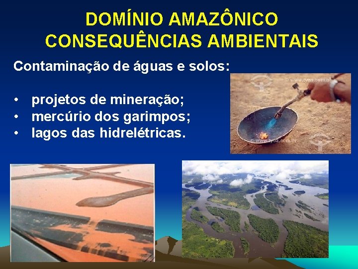 DOMÍNIO AMAZÔNICO CONSEQUÊNCIAS AMBIENTAIS Contaminação de águas e solos: • projetos de mineração; •