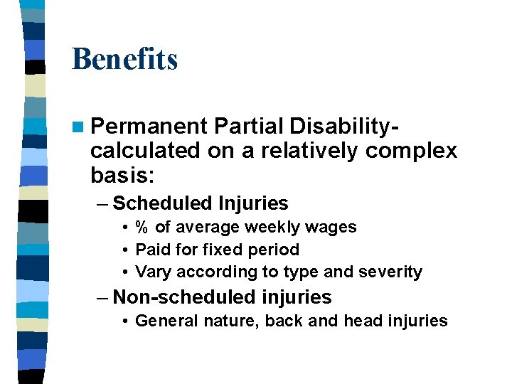 Benefits n Permanent Partial Disabilitycalculated on a relatively complex basis: – Scheduled Injuries •