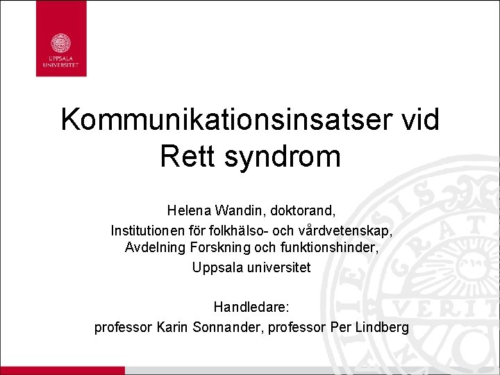 Kommunikationsinsatser vid Rett syndrom Helena Wandin, doktorand, Institutionen för folkhälso- och vårdvetenskap, Avdelning Forskning