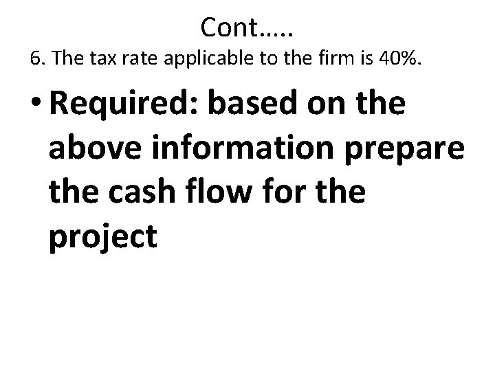 Cont…. . 6. The tax rate applicable to the firm is 40%. • Required: