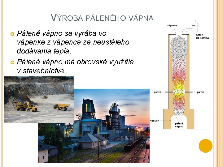 VÝROBA PÁLENÉHO VÁPNA Pálené vápno sa vyrába vo vápenke z vápenca za neustáleho dodávania