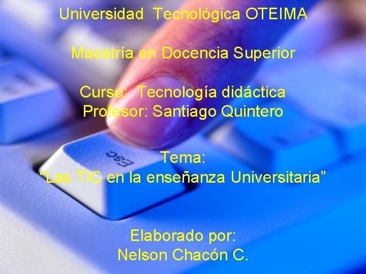 Universidad Tecnológica OTEIMA Maestría en Docencia Superior Curso: Tecnología didáctica Profesor: Santiago Quintero Tema: