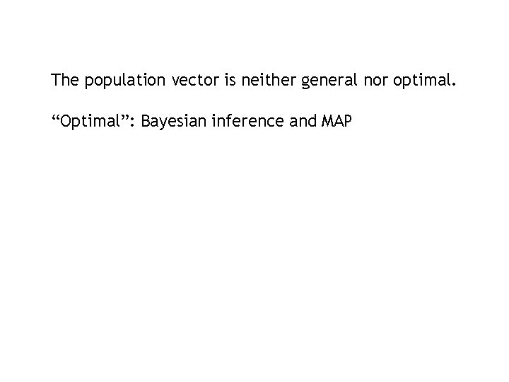 The population vector is neither general nor optimal. “Optimal”: Bayesian inference and MAP The population vector is neither general nor optimal. “Optimal”: Bayesian inference and MAP