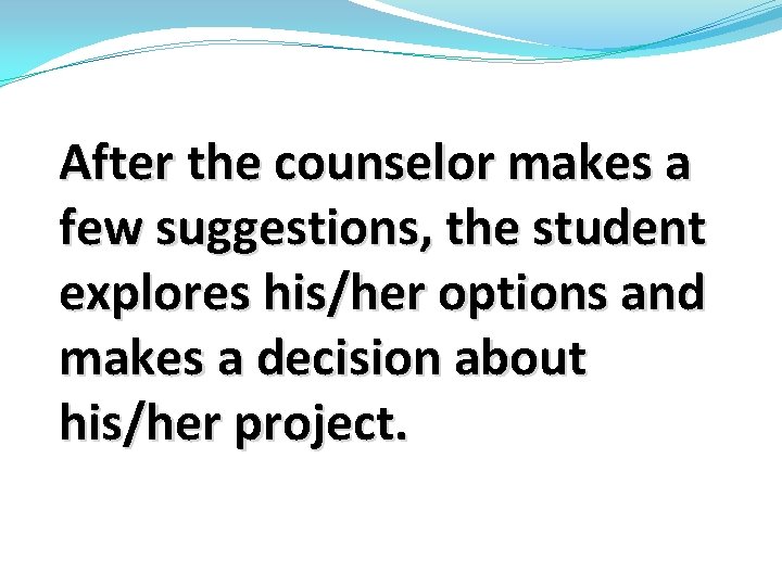 After the counselor makes a few suggestions, the student explores his/her options and makes After the counselor makes a few suggestions, the student explores his/her options and makes
