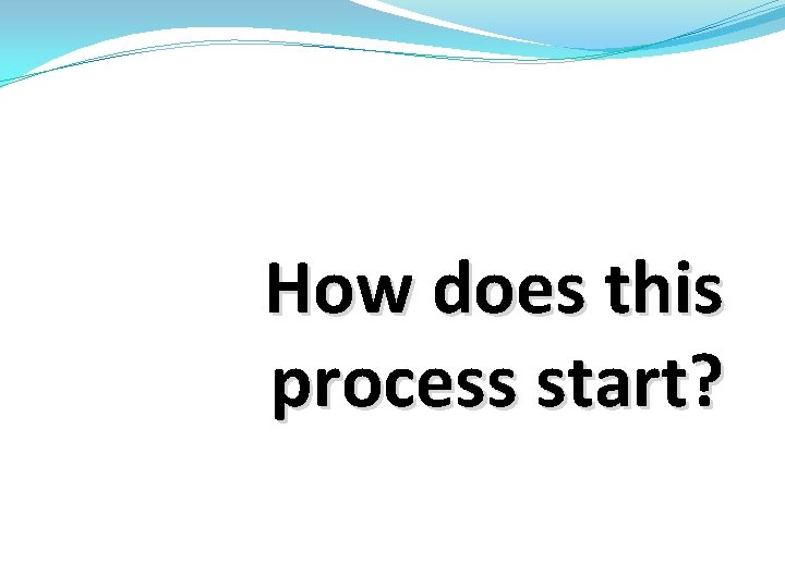 How does this process start? How does this process start?