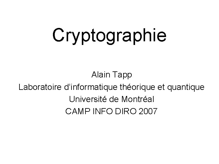 Cryptographie Alain Tapp Laboratoire d’informatique théorique et quantique Université de Montréal CAMP INFO DIRO