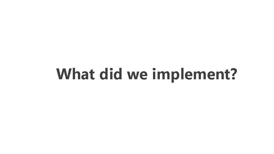 What did we implement? 