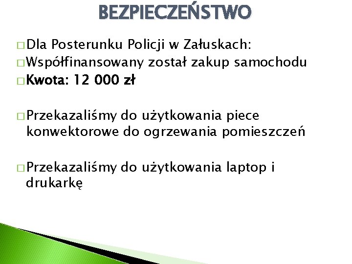 BEZPIECZEŃSTWO � Dla Posterunku Policji w Załuskach: � Współfinansowany został zakup samochodu � Kwota: