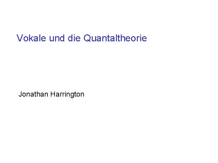 Vokale und die Quantaltheorie Jonathan Harrington 