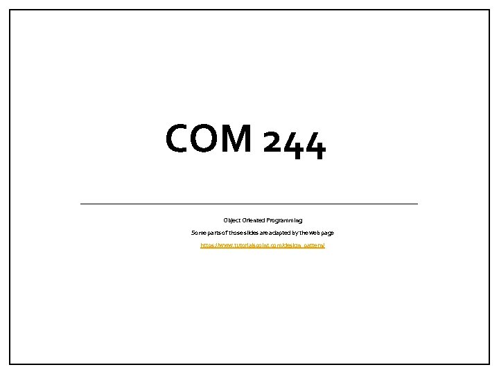 COM 244 Object Oriented Programming Some parts of those slides are adapted by the