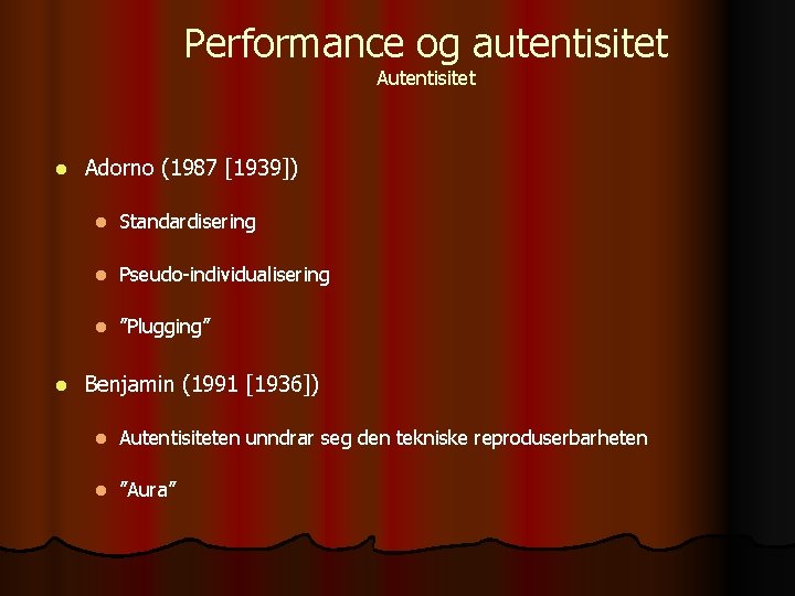 Performance og autentisitet Autentisitet l l Adorno (1987 [1939]) l Standardisering l Pseudo-individualisering l