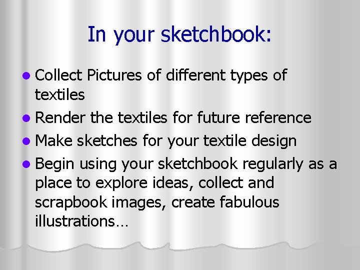 In your sketchbook: l Collect Pictures of different types of textiles l Render the