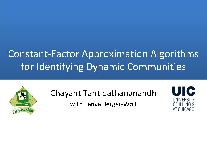 Constant-Factor Approximation Algorithms for Identifying Dynamic Communities Chayant Tantipathananandh with Tanya Berger-Wolf 