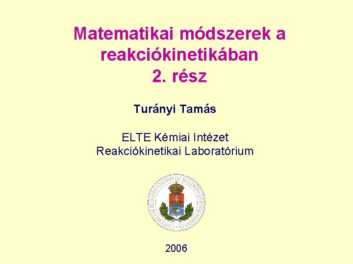 Matematikai módszerek a reakciókinetikában 2. rész Turányi Tamás ELTE Kémiai Intézet Reakciókinetikai Laboratórium 2006