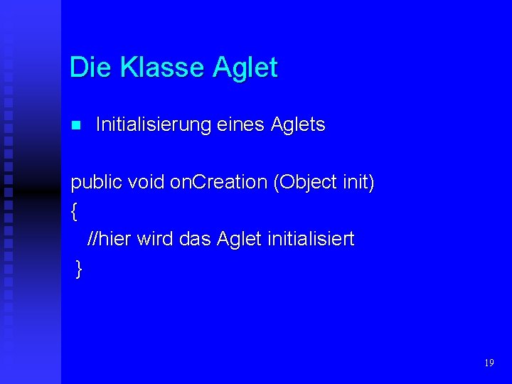 Die Klasse Aglet n Initialisierung eines Aglets public void on. Creation (Object init) {