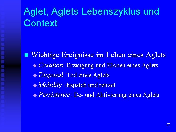 Aglet, Aglets Lebenszyklus und Context n Wichtige Ereignisse im Leben eines Aglets Creation: Erzeugung