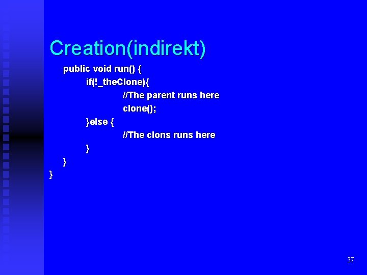 Creation(indirekt) public void run() { if(!_the. Clone){ //The parent runs here clone(); }else {