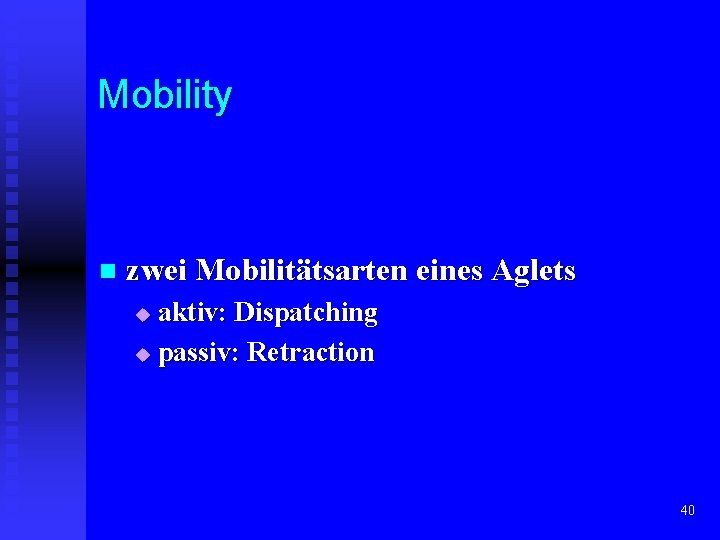 Mobility n zwei Mobilitätsarten eines Aglets aktiv: Dispatching u passiv: Retraction u 40 