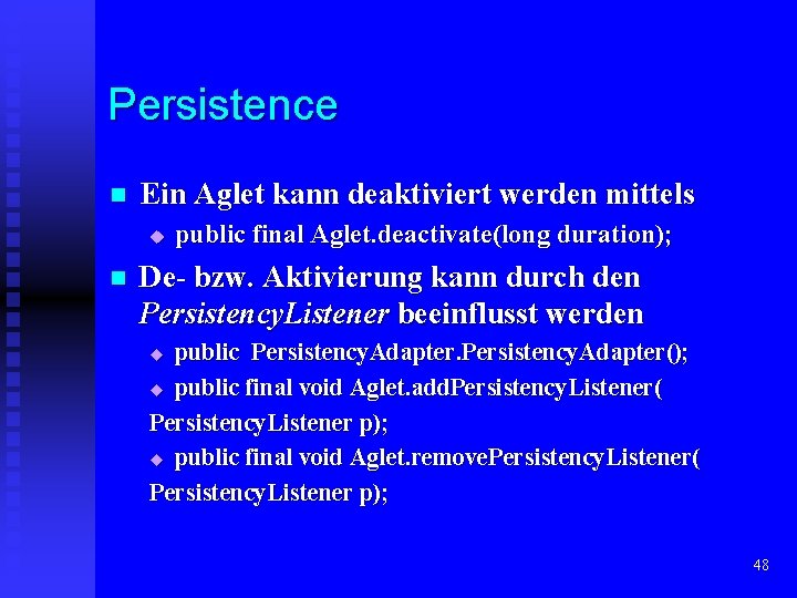 Persistence n Ein Aglet kann deaktiviert werden mittels u n public final Aglet. deactivate(long