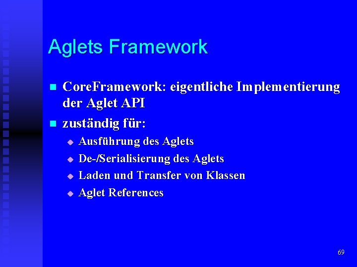 Aglets Framework n n Core. Framework: eigentliche Implementierung der Aglet API zuständig für: u