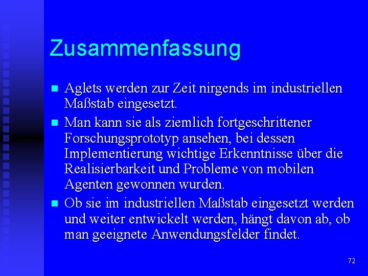 Zusammenfassung n n n Aglets werden zur Zeit nirgends im industriellen Maßstab eingesetzt. Man