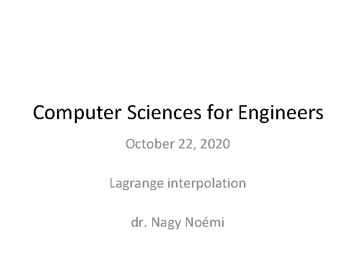 Computer Sciences for Engineers October 22, 2020 Lagrange interpolation dr. Nagy Noémi 