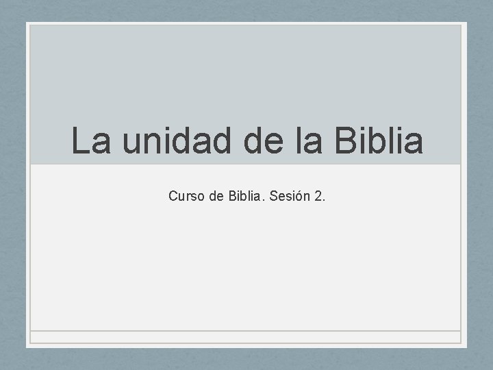 La unidad de la Biblia Curso de Biblia. Sesión 2. 