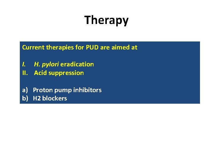 Therapy Current therapies for PUD are aimed at I. H. pylori eradication II. Acid