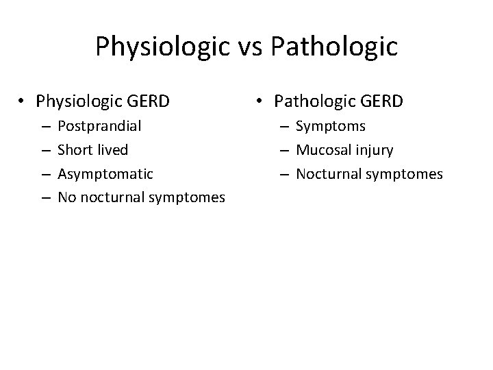 Physiologic vs Pathologic • Physiologic GERD – – Postprandial Short lived Asymptomatic No nocturnal