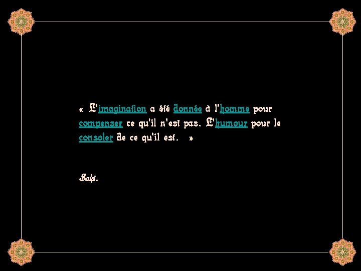  « L'imagination a été donnée à l'homme pour compenser ce qu'il n'est pas.