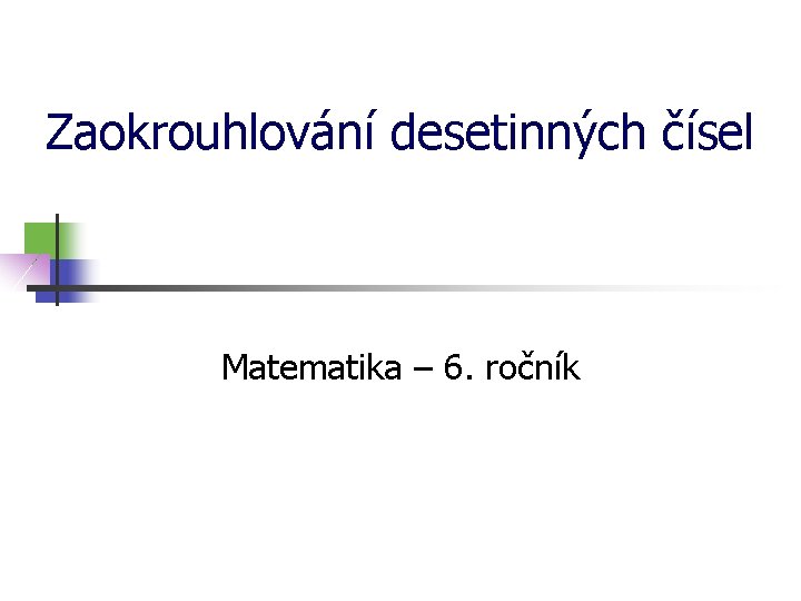 Zaokrouhlování desetinných čísel Matematika – 6. ročník 