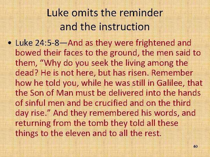 Luke omits the reminder and the instruction • Luke 24: 5 -8—And as they