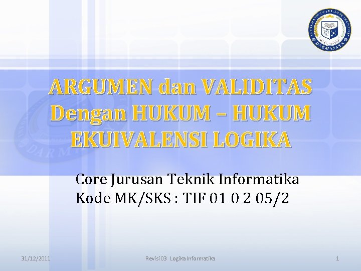 ARGUMEN dan VALIDITAS Dengan HUKUM – HUKUM EKUIVALENSI LOGIKA Core Jurusan Teknik Informatika Kode