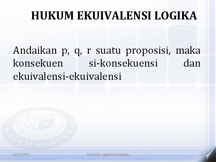 HUKUM EKUIVALENSI LOGIKA Andaikan p, q, r suatu proposisi, maka konsekuen si-konsekuensi dan ekuivalensi-ekuivalensi