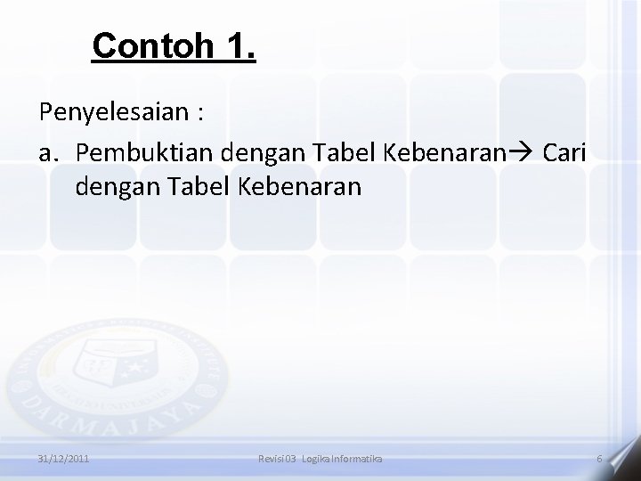 Contoh 1. Penyelesaian : a. Pembuktian dengan Tabel Kebenaran Cari dengan Tabel Kebenaran 31/12/2011