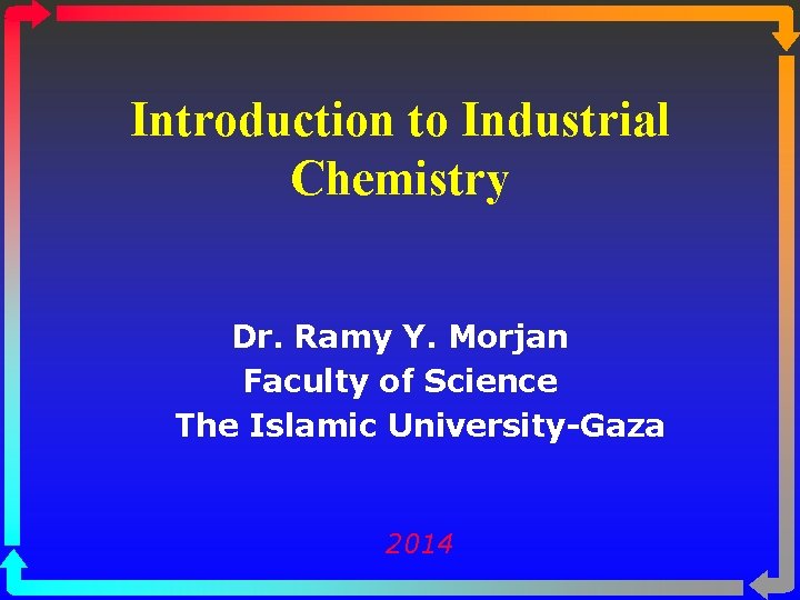 Introduction to Industrial Chemistry Dr. Ramy Y. Morjan Faculty of Science The Islamic University-Gaza