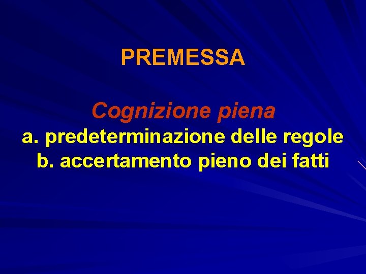 PREMESSA Cognizione piena a. predeterminazione delle regole b. accertamento pieno dei fatti 