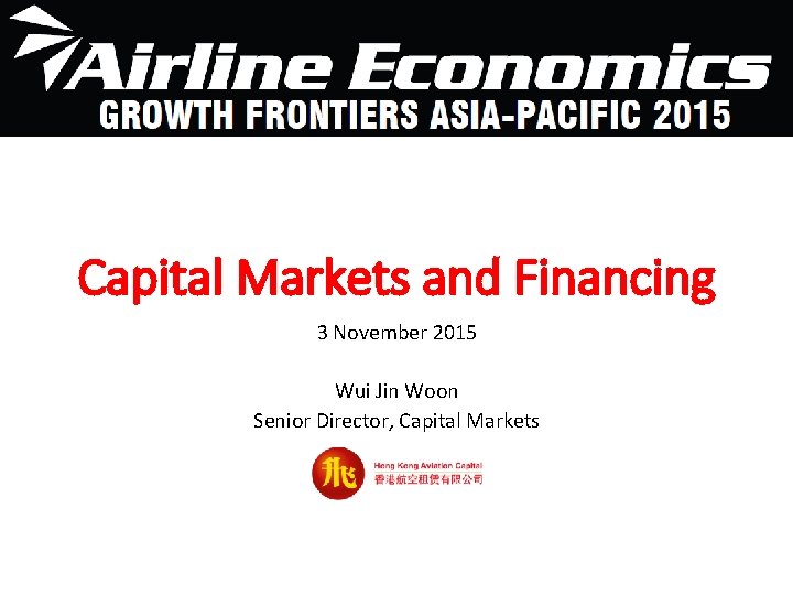 Capital Markets and Financing 3 November 2015 Wui Jin Woon Senior Director, Capital Markets