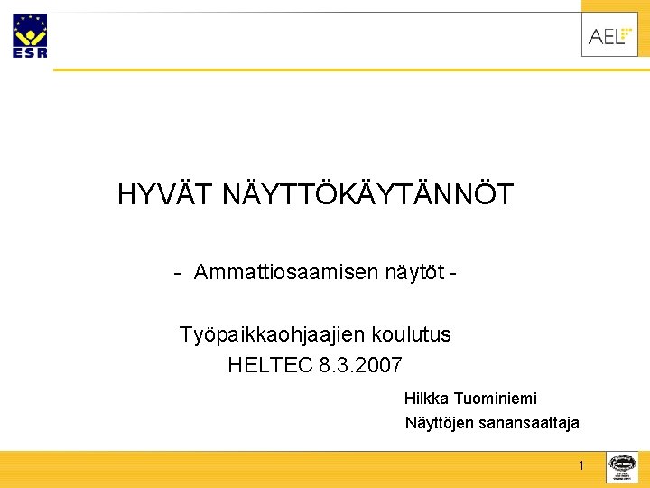 HYVÄT NÄYTTÖKÄYTÄNNÖT - Ammattiosaamisen näytöt Työpaikkaohjaajien koulutus HELTEC 8. 3. 2007 Hilkka Tuominiemi Näyttöjen