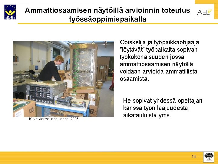 Ammattiosaamisen näytöillä arvioinnin toteutus työssäoppimispaikalla Opiskelija ja työpaikkaohjaaja ”löytävät” työpaikalta sopivan työkokonaisuuden jossa ammattiosaamisen