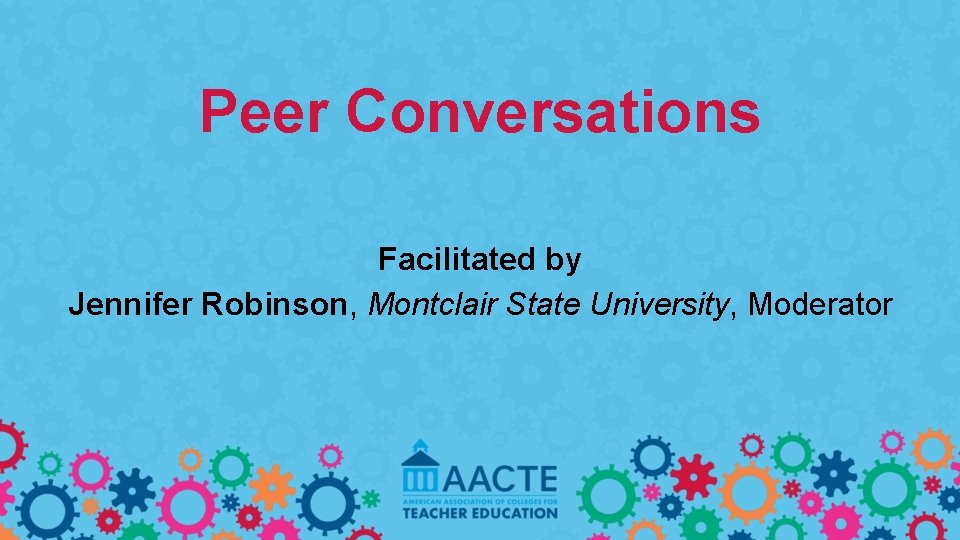 Peer Conversations Facilitated by Jennifer Robinson, Montclair State University, Moderator 