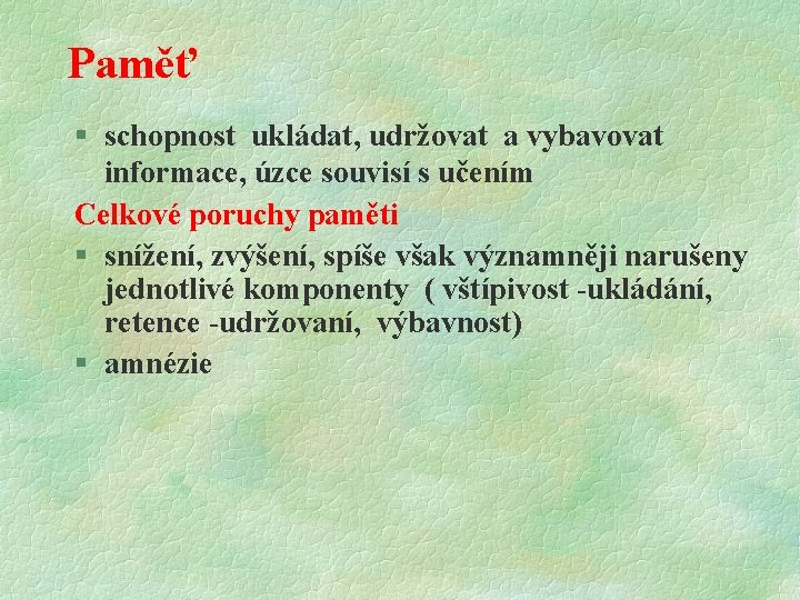 Paměť § schopnost ukládat, udržovat a vybavovat informace, úzce souvisí s učením Celkové poruchy