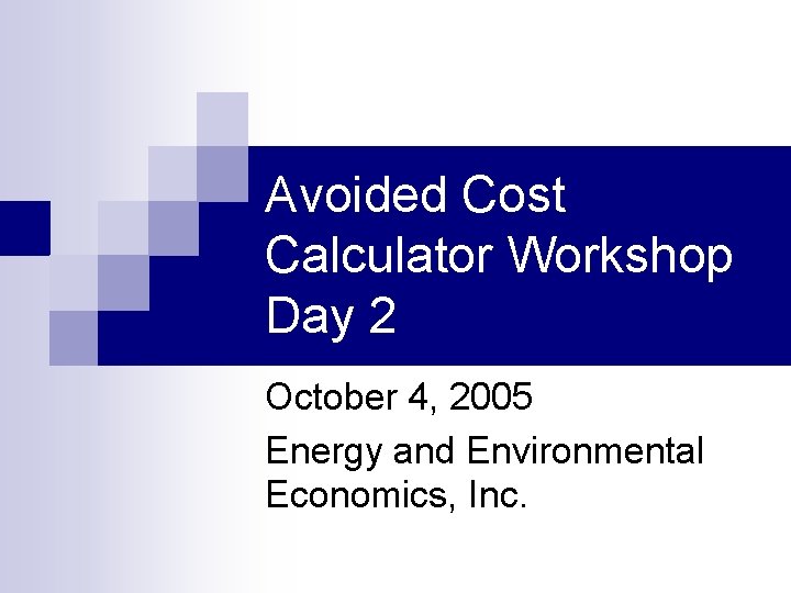 Avoided Cost Calculator Workshop Day 2 October 4, 2005 Energy and Environmental Economics, Inc.