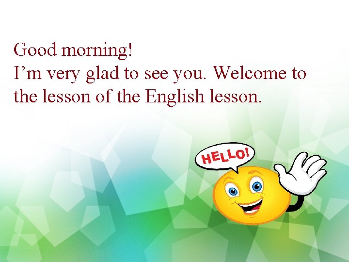 Good morning! I’m very glad to see you. Welcome to the lesson of the