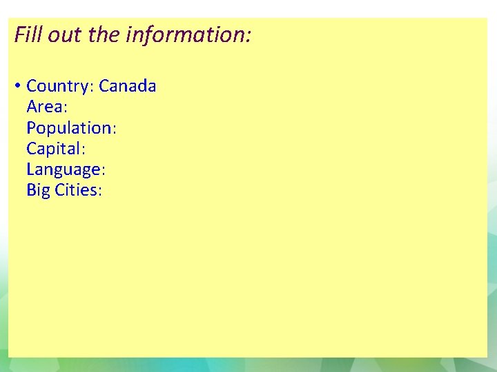 Fill out the information: • Country: Canada Area: Population: Capital: Language: Big Cities: 