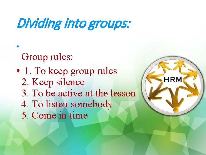 Dividing into groups: • Group rules: • 1. To keep group rules 2. Keep
